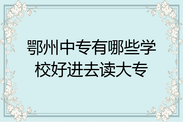鄂州中专有哪些学校好进去读大专