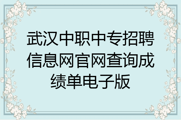 武汉中职中专招聘信息网官网查询成绩单电子版