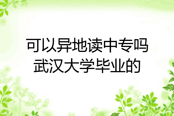 可以异地读中专吗武汉大学毕业的