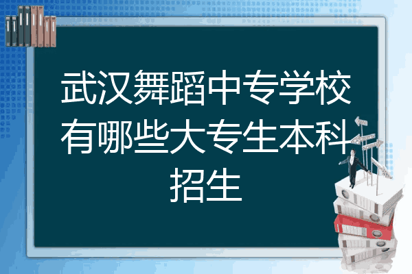 武汉舞蹈中专学校有哪些大专生本科招生