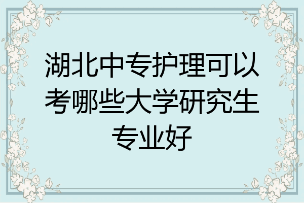 湖北中专护理可以考哪些大学研究生专业好