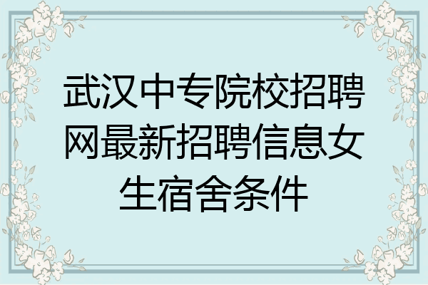 武汉中专院校招聘网最新招聘信息女生宿舍条件