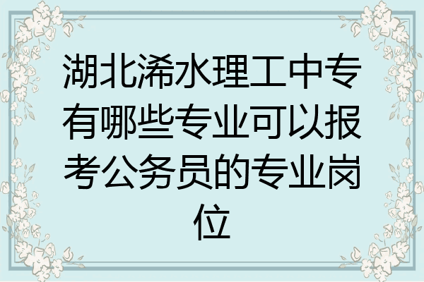 湖北浠水理工中专有哪些专业可以报考公务员的专业岗位