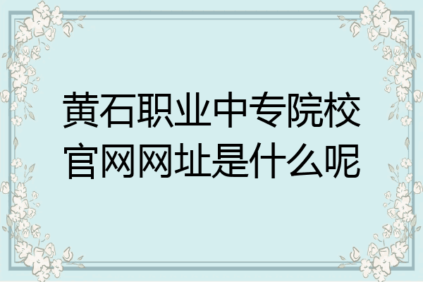 黄石职业中专院校官网网址是什么呢