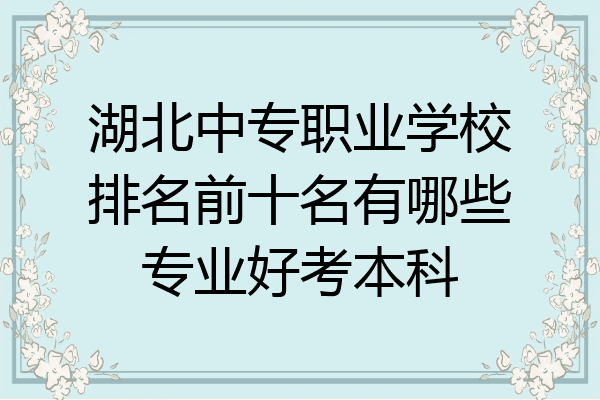 湖北中专职业学校排名前十名有哪些专业好考本科