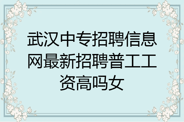 武汉中专招聘信息网最新招聘普工工资高吗女
