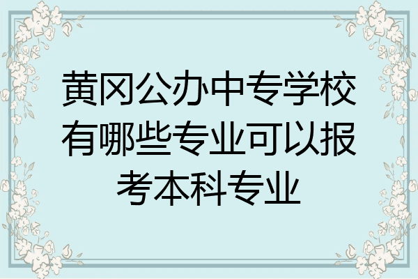 黄冈公办中专学校有哪些专业可以报考本科专业