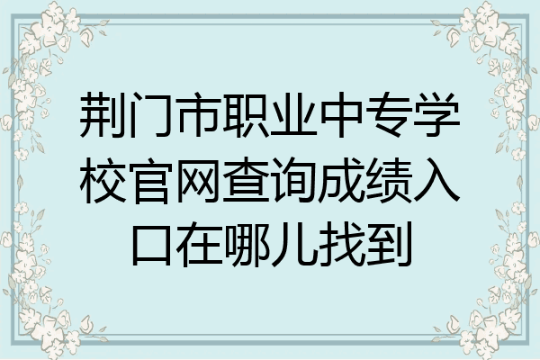 荆门市职业中专学校官网查询成绩入口在哪儿找到