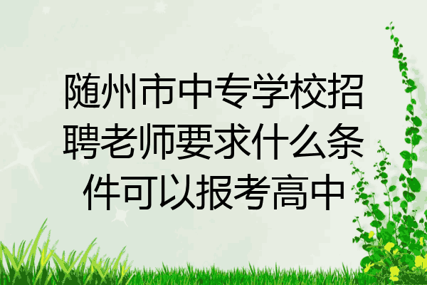随州市中专学校招聘老师要求什么条件可以报考高中