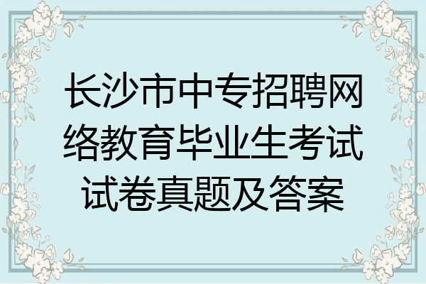长沙市中专招聘网络教育毕业生考试试卷真题及答案