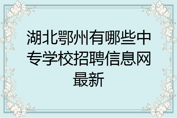 湖北鄂州有哪些中专学校招聘信息网最新
