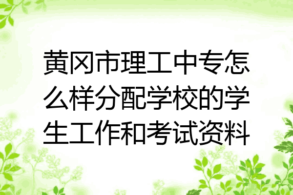 黄冈市理工中专怎么样分配学校的学生工作和考试资料
