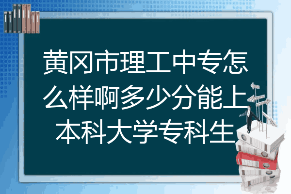 黄冈市理工中专怎么样啊多少分能上本科大学专科生