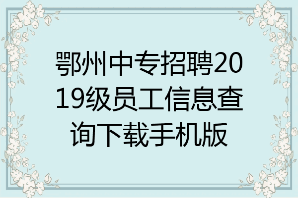 鄂州中专招聘2019级员工信息查询下载手机版