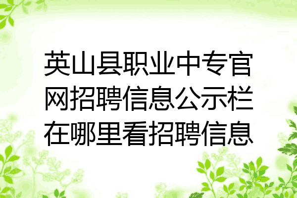 英山县职业中专官网招聘信息公示栏在哪里看招聘信息