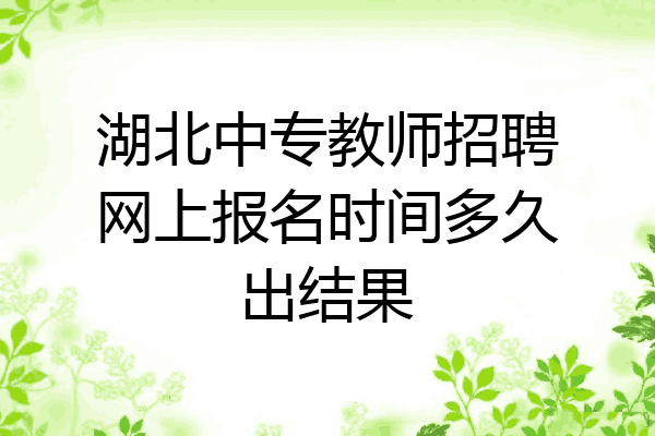 湖北中专教师招聘网上报名时间多久出结果