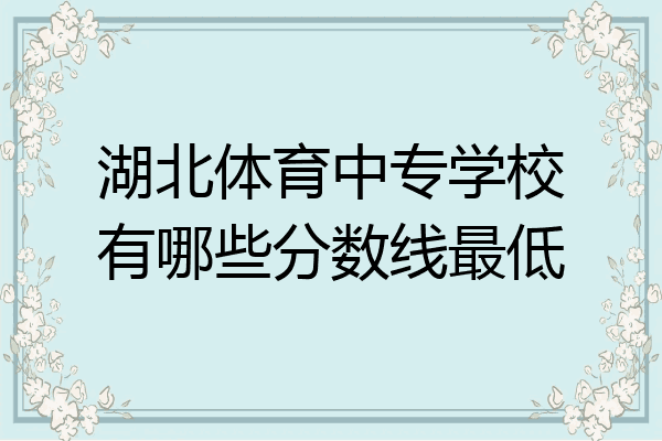 湖北体育中专学校有哪些分数线最低