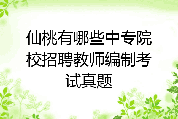 仙桃有哪些中专院校招聘教师编制考试真题