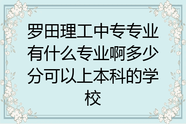 罗田理工中专专业有什么专业啊多少分可以上本科的学校