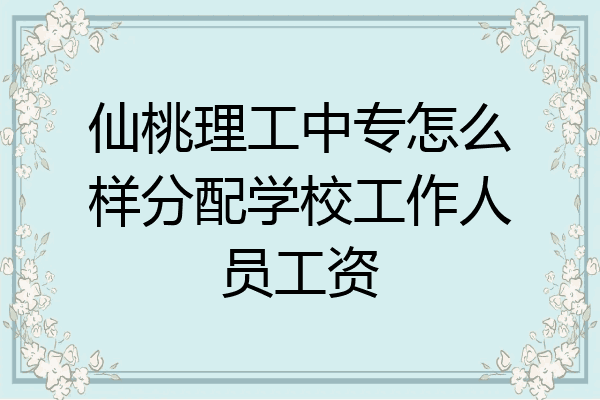 仙桃理工中专怎么样分配学校工作人员工资