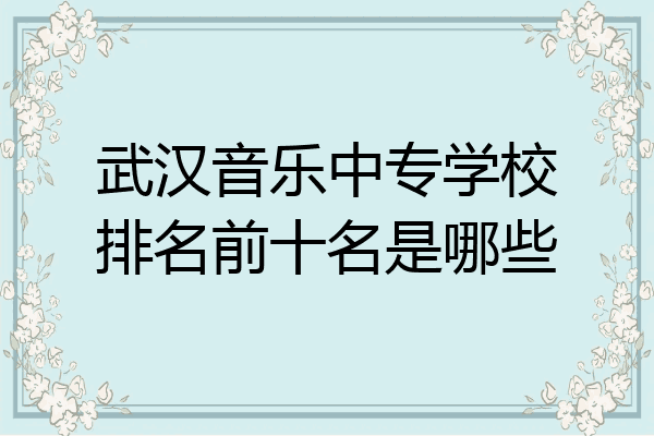 武汉音乐中专学校排名前十名是哪些