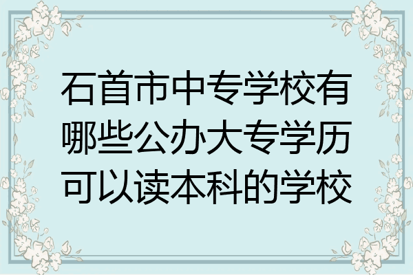 石首市中专学校有哪些公办大专学历可以读本科的学校