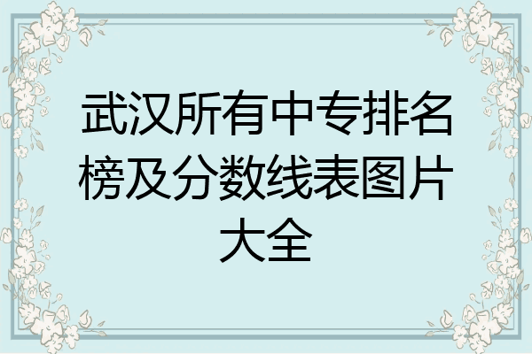 武汉所有中专排名榜及分数线表图片大全