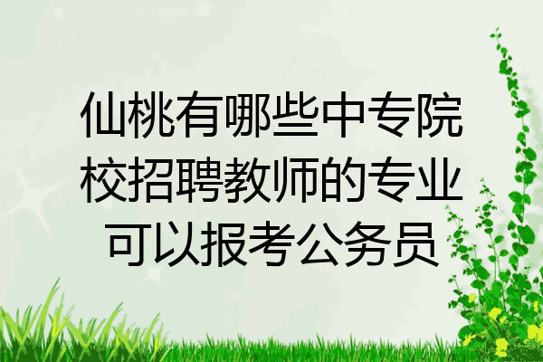 仙桃有哪些中专院校招聘教师的专业可以报考公务员
