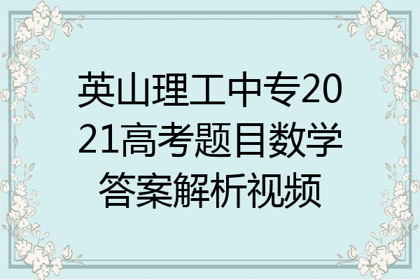 英山理工中专2021高考题目数学答案解析视频