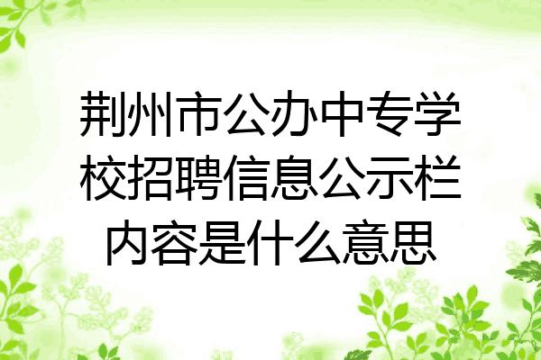荆州市公办中专学校招聘信息公示栏内容是什么意思