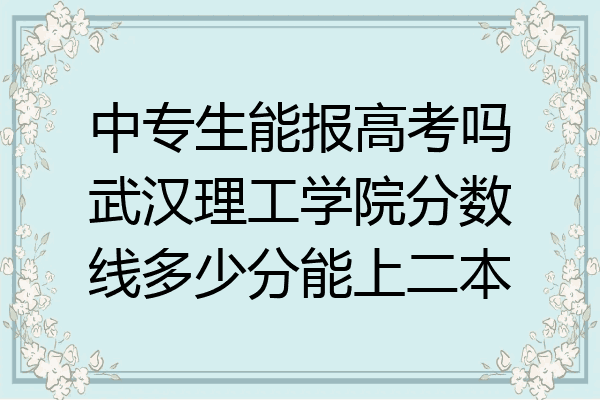 中专生能报高考吗武汉理工学院分数线多少分能上二本