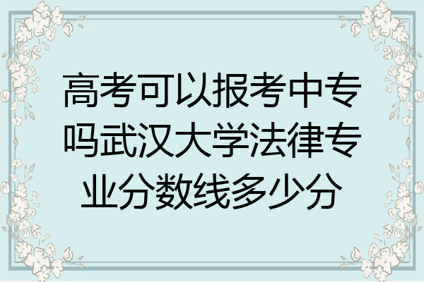 高考可以报考中专吗武汉大学法律专业分数线多少分