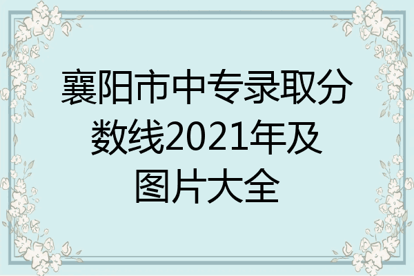襄阳市中专录取分数线2021年及图片大全