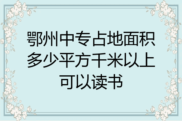鄂州中专占地面积多少平方千米以上可以读书
