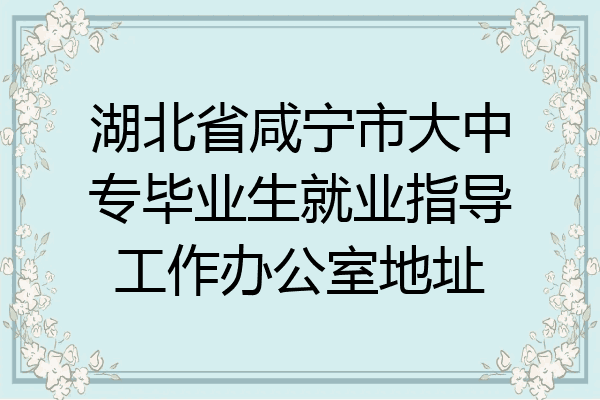 湖北省咸宁市大中专毕业生就业指导工作办公室地址