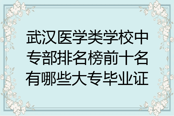 武汉医学类学校中专部排名榜前十名有哪些大专毕业证