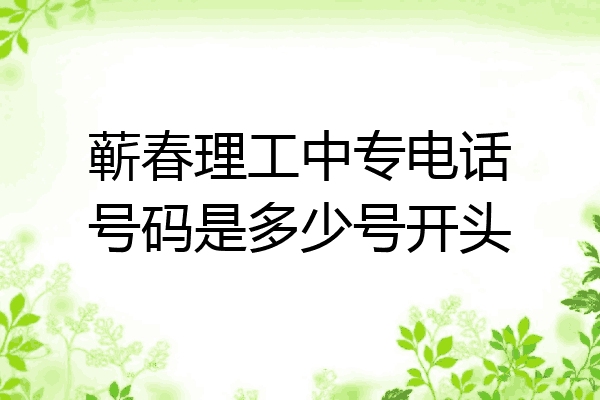 蕲春理工中专电话号码是多少号开头