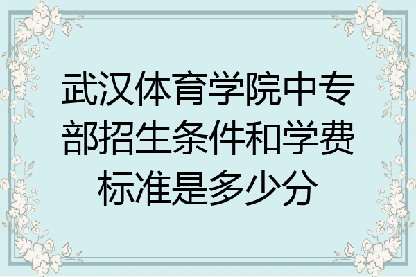 武汉体育学院中专部招生条件和学费标准是多少分