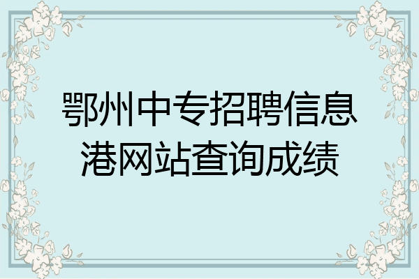 鄂州中专招聘信息港网站查询成绩