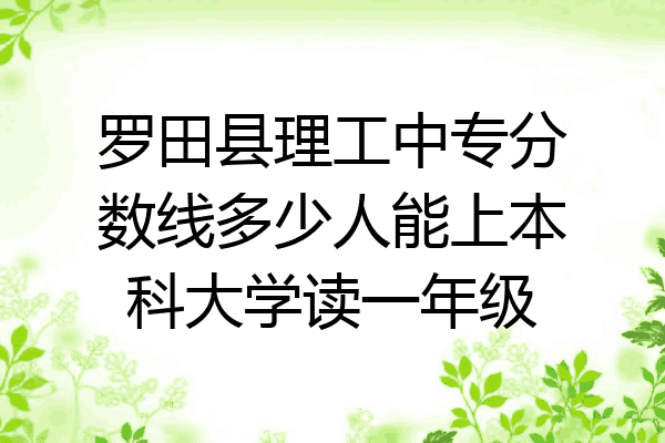 罗田县理工中专分数线多少人能上本科大学读一年级