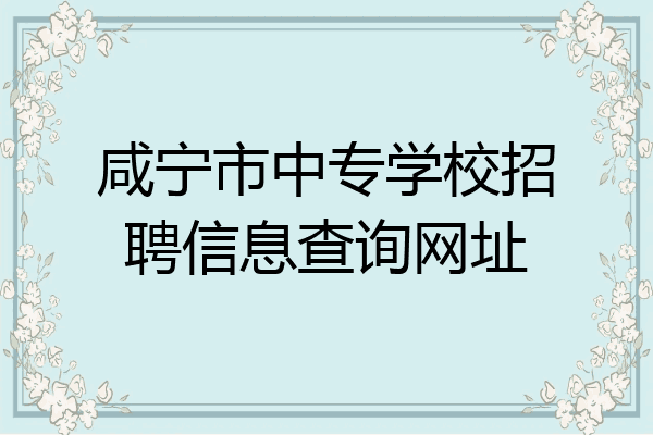 咸宁市中专学校招聘信息查询网址