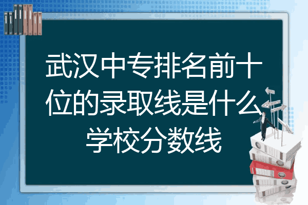 武汉中专排名前十位的录取线是什么学校分数线