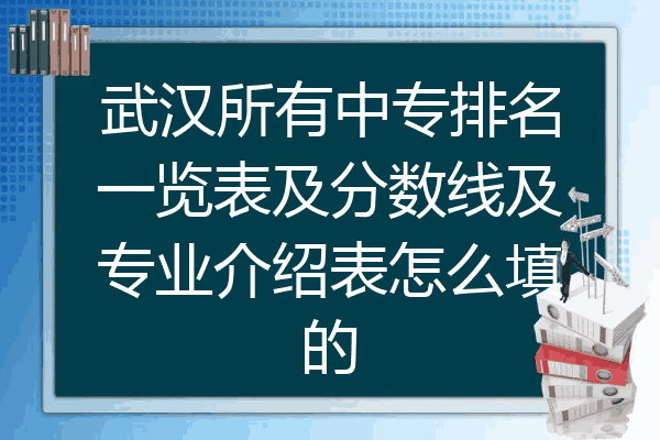 武汉所有中专排名一览表及分数线及专业介绍表怎么填的