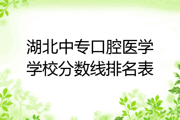 湖北中专口腔医学学校分数线排名表