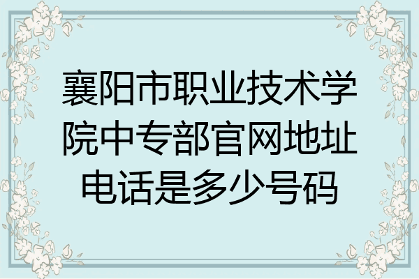 襄阳市职业技术学院中专部官网地址电话是多少号码