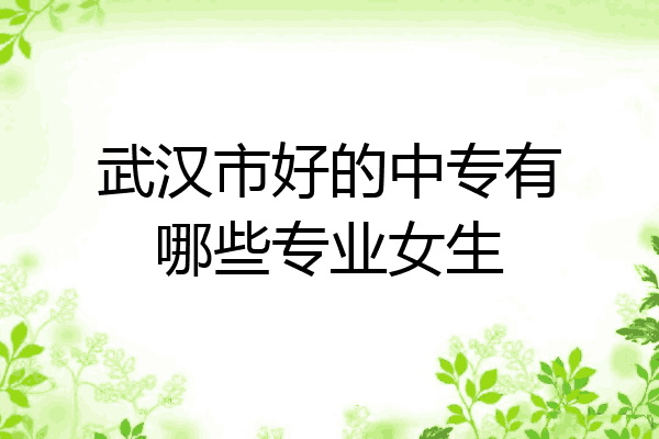 武汉市好的中专有哪些专业女生
