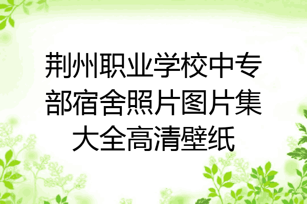 荆州职业学校中专部宿舍照片图片集大全高清壁纸