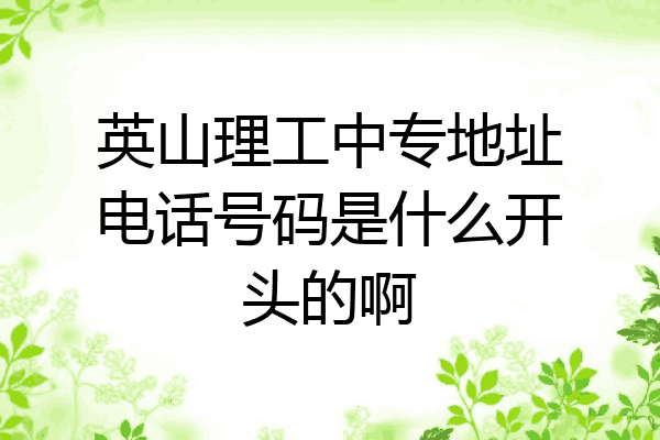 英山理工中专地址电话号码是什么开头的啊