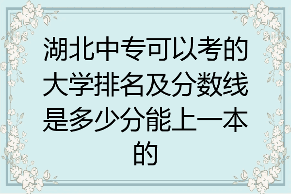 湖北中专可以考的大学排名及分数线是多少分能上一本的