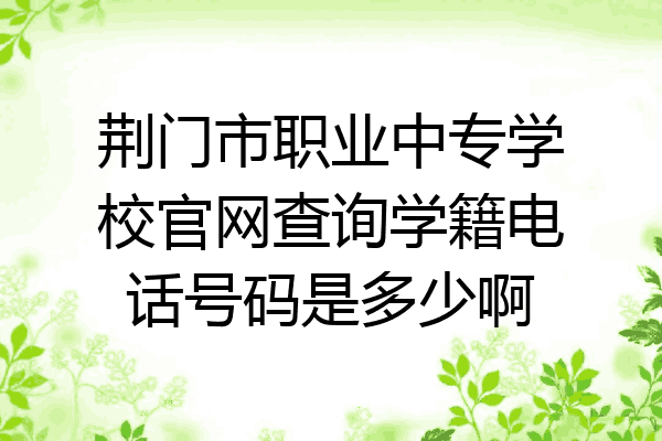 荆门市职业中专学校官网查询学籍电话号码是多少啊